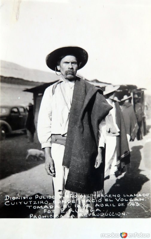 Dionisio Pulido dueno del terreno llamado Cuyutziro donde nacio el Volcan ( El 18 deAbril de 1943 ).